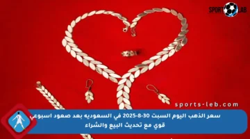 سعر الذهب اليوم السبت 30-8-2025 في السعودية بعد صعود أسبوعي قوي مع تحديث البيع والشراء